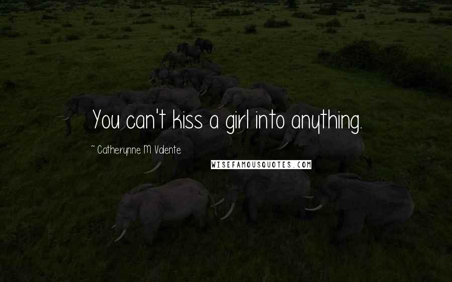 Catherynne M Valente Quotes: You can't kiss a girl into anything.