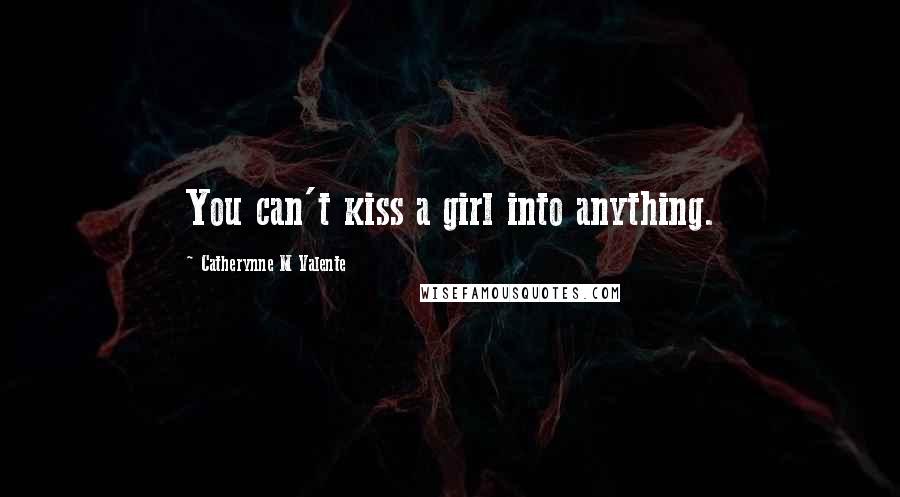 Catherynne M Valente Quotes: You can't kiss a girl into anything.