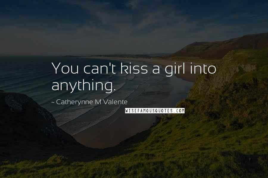 Catherynne M Valente Quotes: You can't kiss a girl into anything.