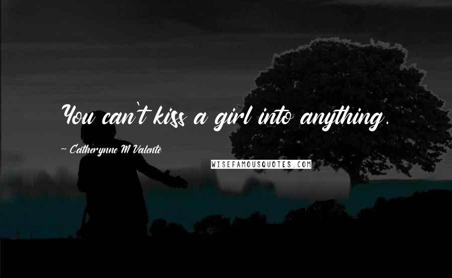 Catherynne M Valente Quotes: You can't kiss a girl into anything.