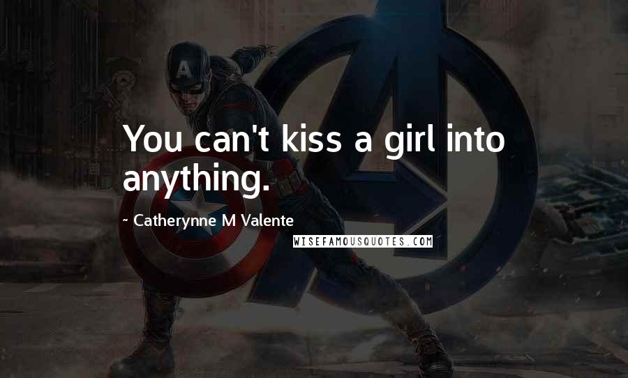 Catherynne M Valente Quotes: You can't kiss a girl into anything.