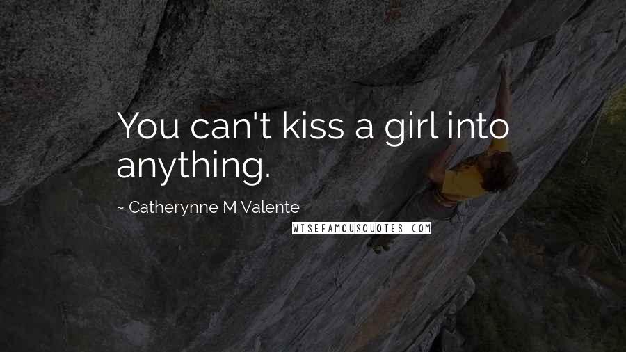 Catherynne M Valente Quotes: You can't kiss a girl into anything.