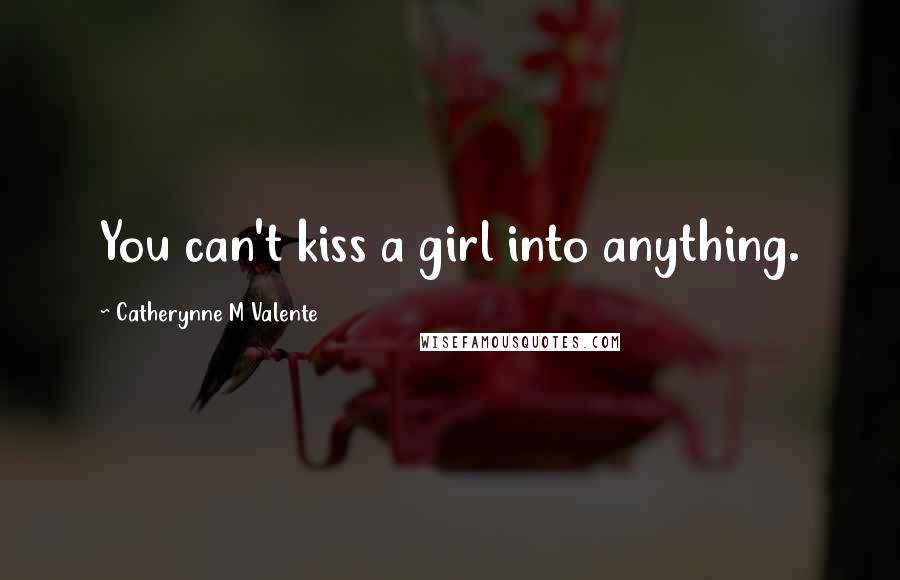 Catherynne M Valente Quotes: You can't kiss a girl into anything.