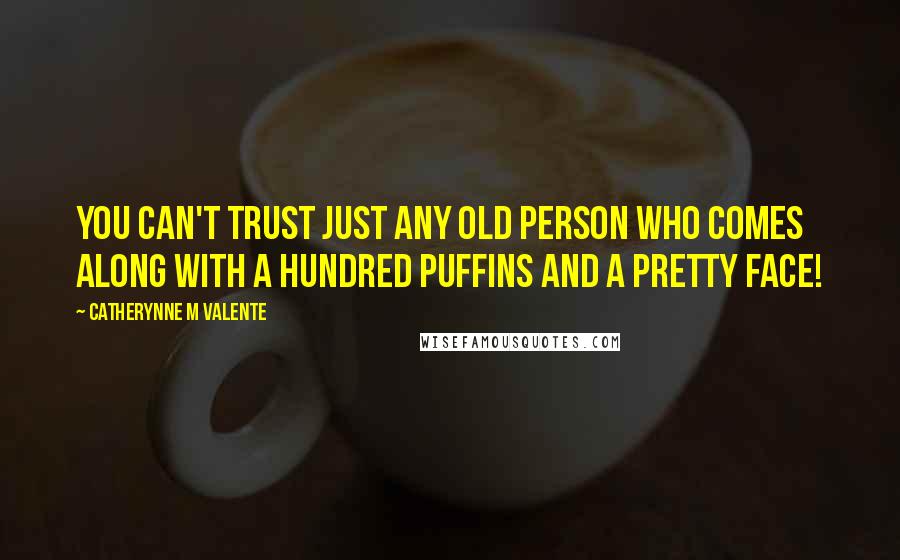 Catherynne M Valente Quotes: You can't trust just any old person who comes along with a hundred puffins and a pretty face!