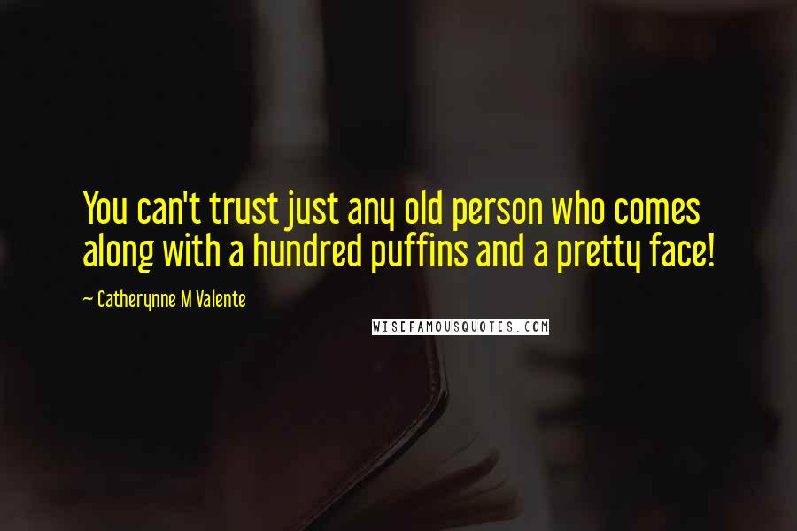 Catherynne M Valente Quotes: You can't trust just any old person who comes along with a hundred puffins and a pretty face!
