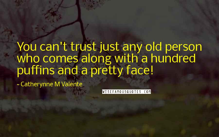Catherynne M Valente Quotes: You can't trust just any old person who comes along with a hundred puffins and a pretty face!