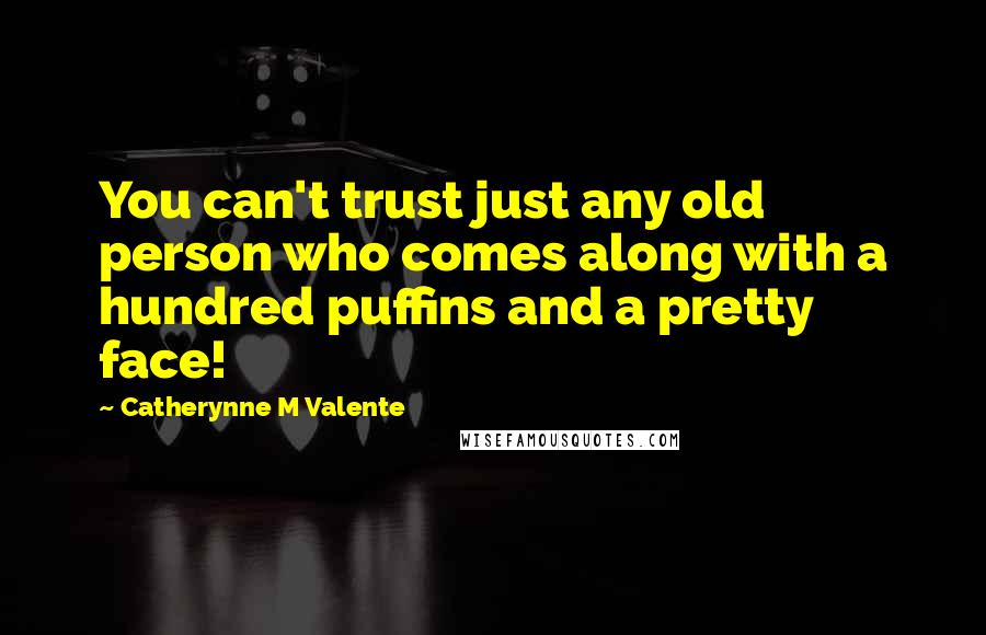 Catherynne M Valente Quotes: You can't trust just any old person who comes along with a hundred puffins and a pretty face!