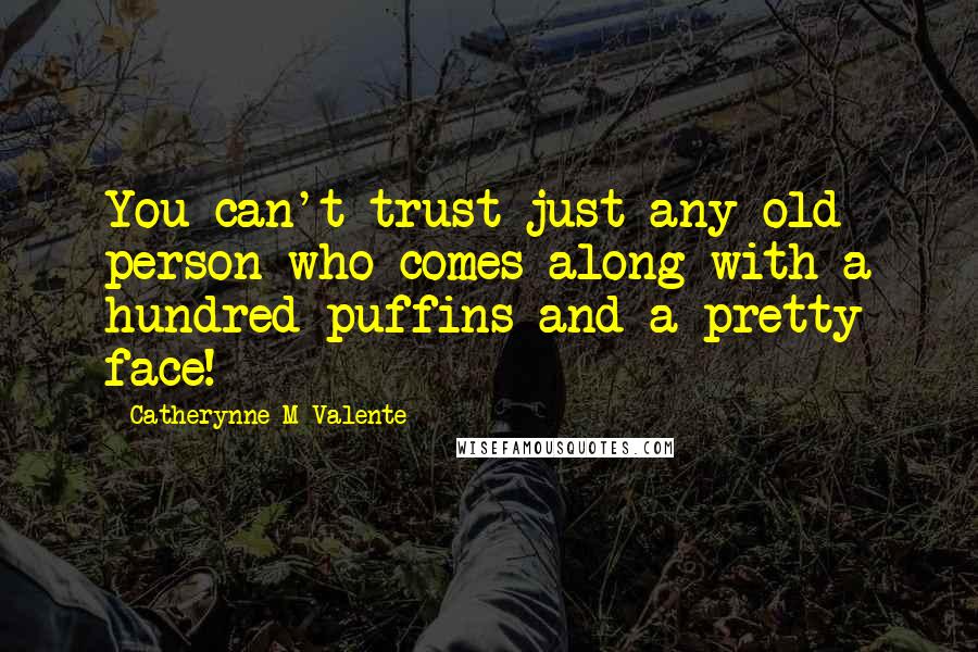 Catherynne M Valente Quotes: You can't trust just any old person who comes along with a hundred puffins and a pretty face!