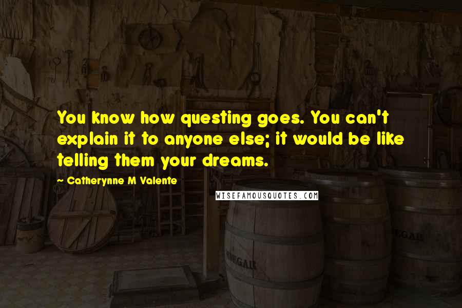 Catherynne M Valente Quotes: You know how questing goes. You can't explain it to anyone else; it would be like telling them your dreams.