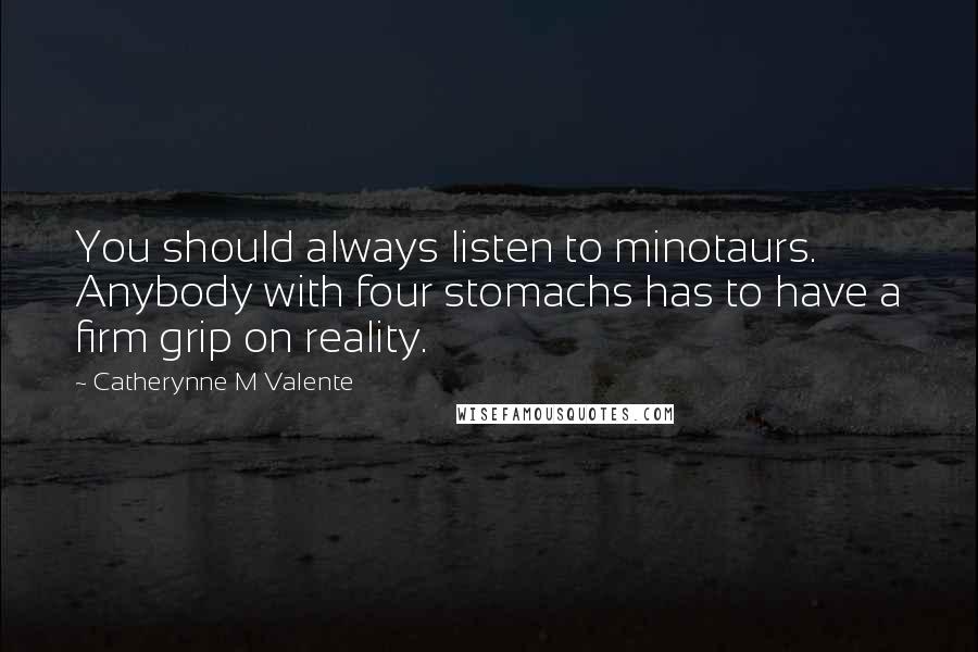 Catherynne M Valente Quotes: You should always listen to minotaurs. Anybody with four stomachs has to have a firm grip on reality.