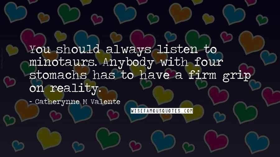 Catherynne M Valente Quotes: You should always listen to minotaurs. Anybody with four stomachs has to have a firm grip on reality.