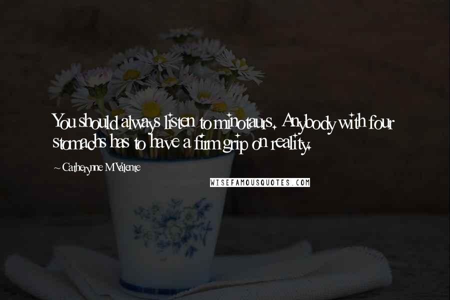 Catherynne M Valente Quotes: You should always listen to minotaurs. Anybody with four stomachs has to have a firm grip on reality.