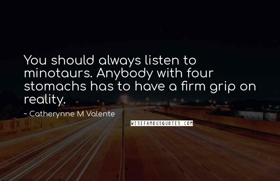 Catherynne M Valente Quotes: You should always listen to minotaurs. Anybody with four stomachs has to have a firm grip on reality.