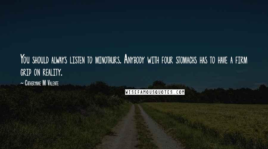 Catherynne M Valente Quotes: You should always listen to minotaurs. Anybody with four stomachs has to have a firm grip on reality.