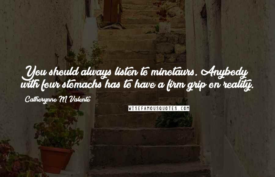 Catherynne M Valente Quotes: You should always listen to minotaurs. Anybody with four stomachs has to have a firm grip on reality.