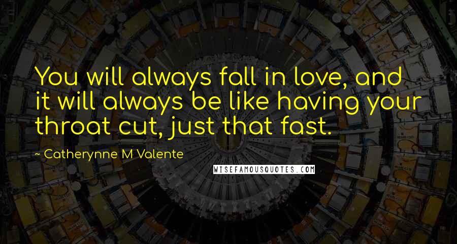 Catherynne M Valente Quotes: You will always fall in love, and it will always be like having your throat cut, just that fast.