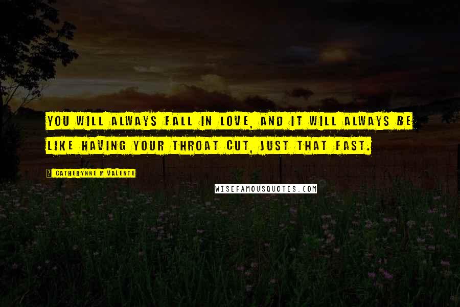 Catherynne M Valente Quotes: You will always fall in love, and it will always be like having your throat cut, just that fast.