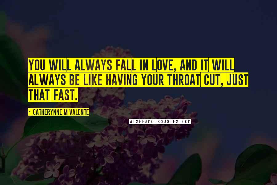 Catherynne M Valente Quotes: You will always fall in love, and it will always be like having your throat cut, just that fast.