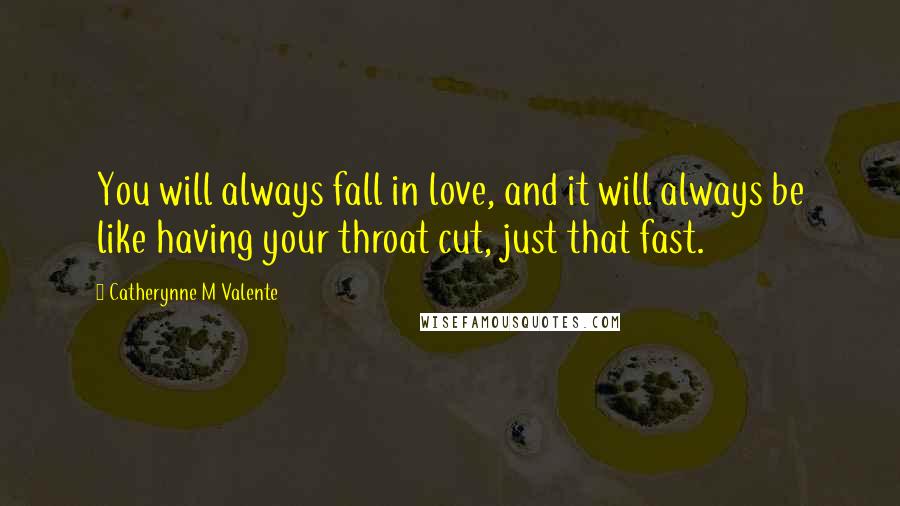 Catherynne M Valente Quotes: You will always fall in love, and it will always be like having your throat cut, just that fast.