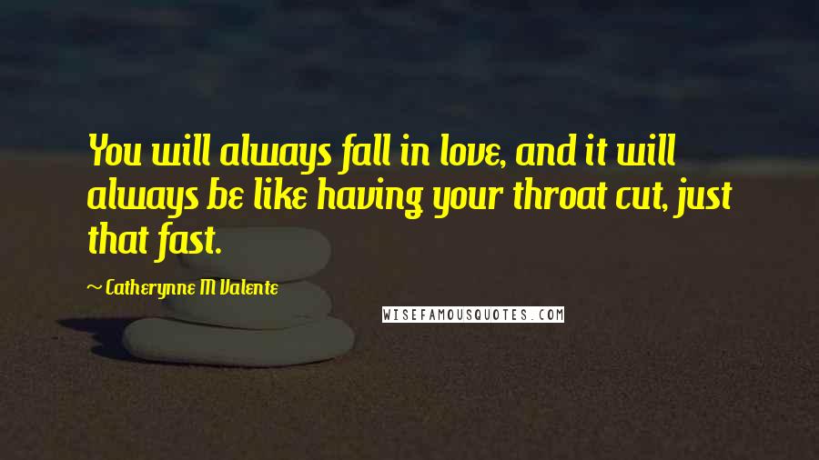 Catherynne M Valente Quotes: You will always fall in love, and it will always be like having your throat cut, just that fast.