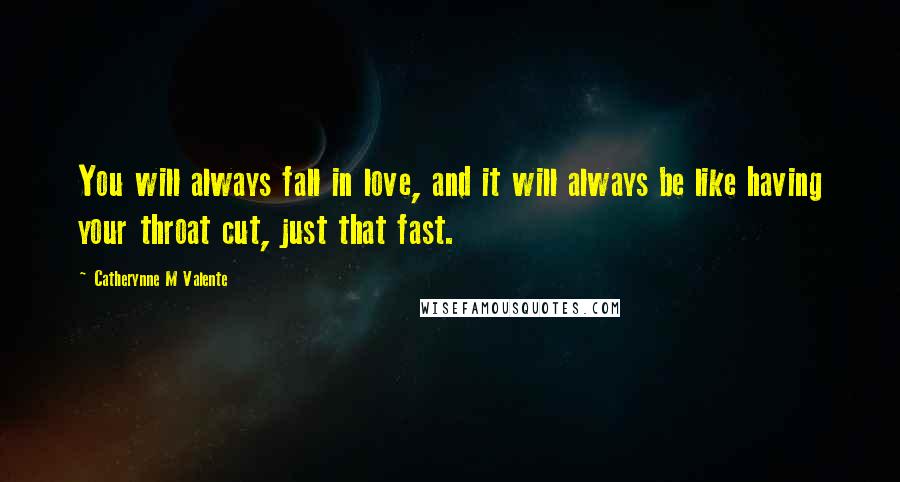 Catherynne M Valente Quotes: You will always fall in love, and it will always be like having your throat cut, just that fast.