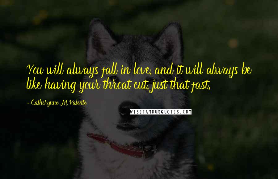 Catherynne M Valente Quotes: You will always fall in love, and it will always be like having your throat cut, just that fast.