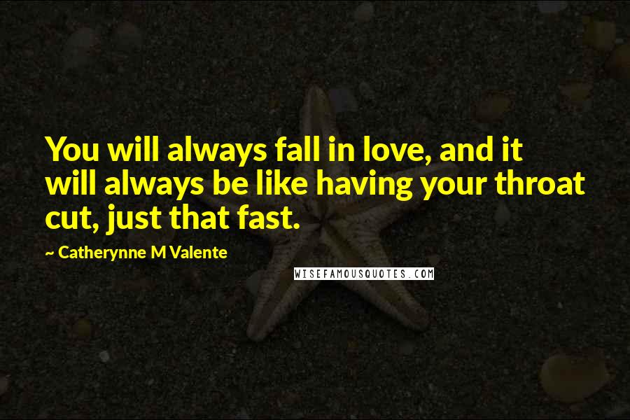 Catherynne M Valente Quotes: You will always fall in love, and it will always be like having your throat cut, just that fast.