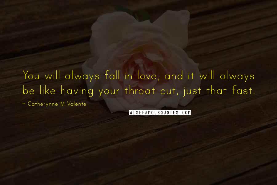 Catherynne M Valente Quotes: You will always fall in love, and it will always be like having your throat cut, just that fast.