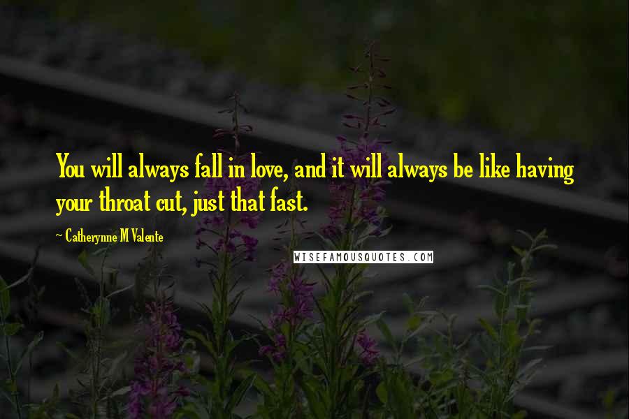 Catherynne M Valente Quotes: You will always fall in love, and it will always be like having your throat cut, just that fast.