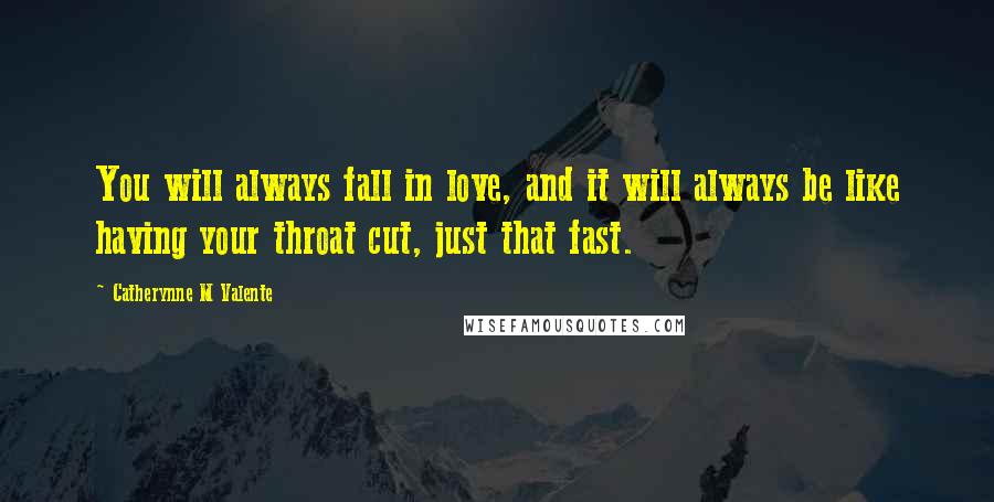 Catherynne M Valente Quotes: You will always fall in love, and it will always be like having your throat cut, just that fast.