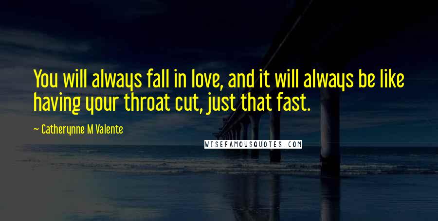 Catherynne M Valente Quotes: You will always fall in love, and it will always be like having your throat cut, just that fast.