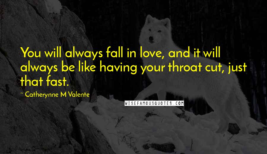 Catherynne M Valente Quotes: You will always fall in love, and it will always be like having your throat cut, just that fast.