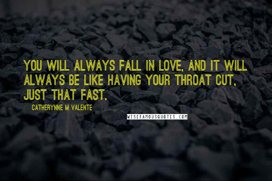 Catherynne M Valente Quotes: You will always fall in love, and it will always be like having your throat cut, just that fast.