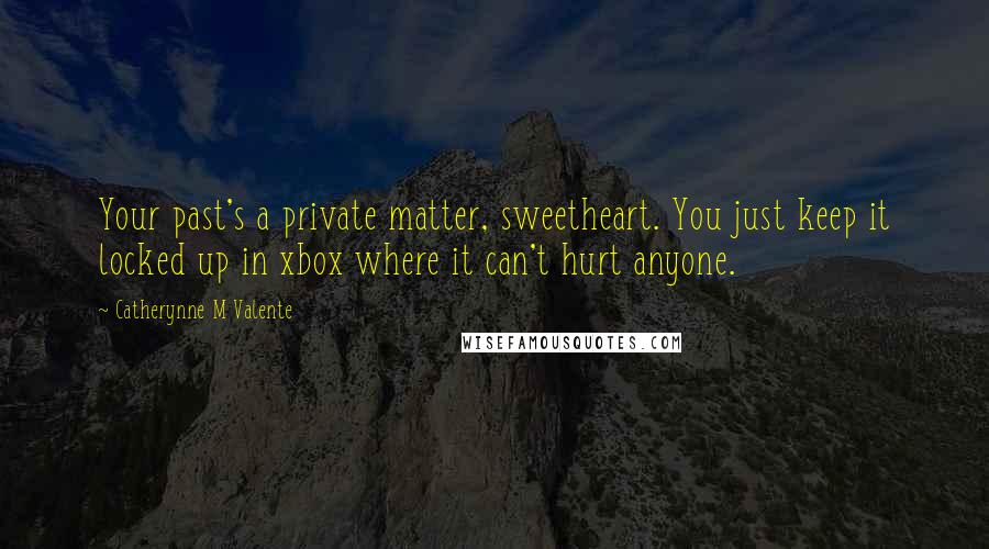 Catherynne M Valente Quotes: Your past's a private matter, sweetheart. You just keep it locked up in xbox where it can't hurt anyone.