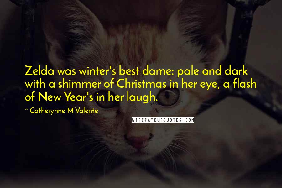 Catherynne M Valente Quotes: Zelda was winter's best dame: pale and dark with a shimmer of Christmas in her eye, a flash of New Year's in her laugh.