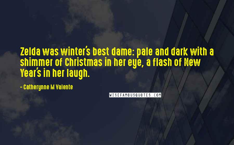 Catherynne M Valente Quotes: Zelda was winter's best dame: pale and dark with a shimmer of Christmas in her eye, a flash of New Year's in her laugh.