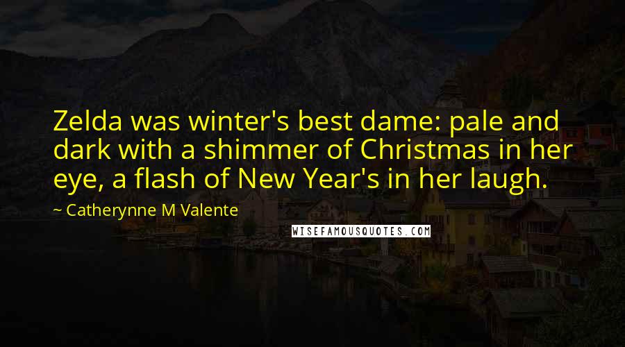 Catherynne M Valente Quotes: Zelda was winter's best dame: pale and dark with a shimmer of Christmas in her eye, a flash of New Year's in her laugh.