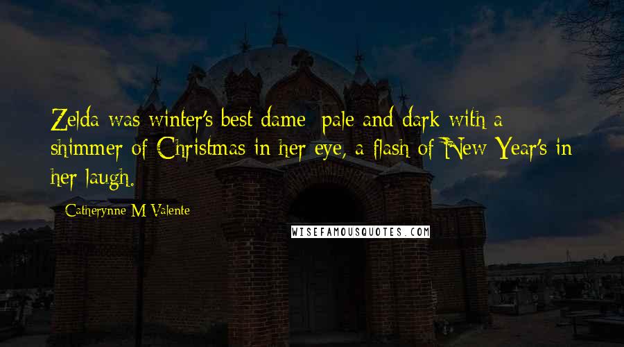 Catherynne M Valente Quotes: Zelda was winter's best dame: pale and dark with a shimmer of Christmas in her eye, a flash of New Year's in her laugh.