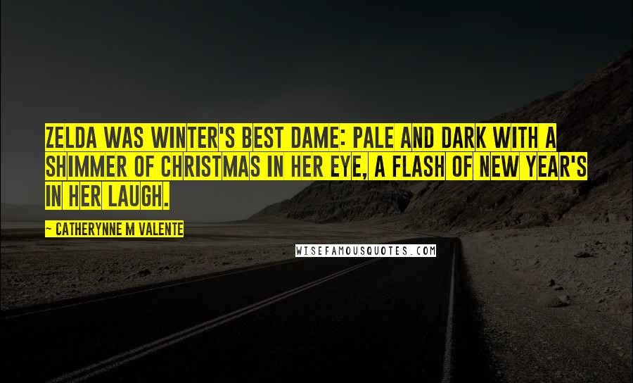 Catherynne M Valente Quotes: Zelda was winter's best dame: pale and dark with a shimmer of Christmas in her eye, a flash of New Year's in her laugh.