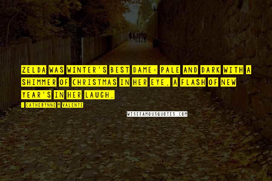 Catherynne M Valente Quotes: Zelda was winter's best dame: pale and dark with a shimmer of Christmas in her eye, a flash of New Year's in her laugh.