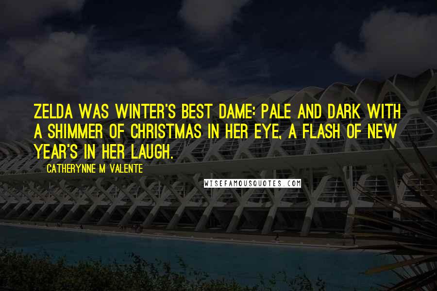 Catherynne M Valente Quotes: Zelda was winter's best dame: pale and dark with a shimmer of Christmas in her eye, a flash of New Year's in her laugh.