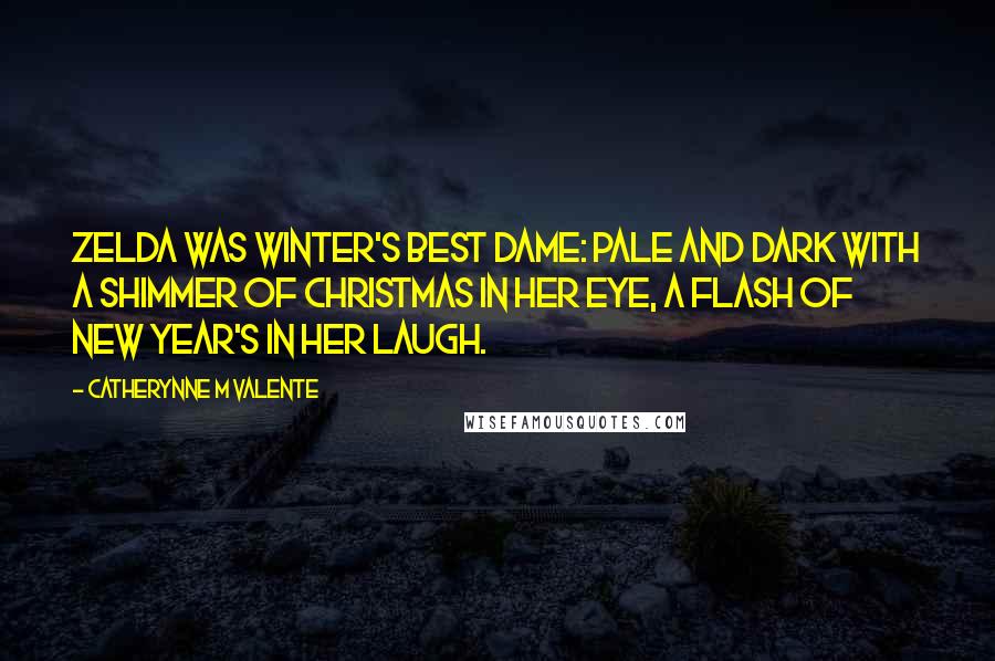 Catherynne M Valente Quotes: Zelda was winter's best dame: pale and dark with a shimmer of Christmas in her eye, a flash of New Year's in her laugh.