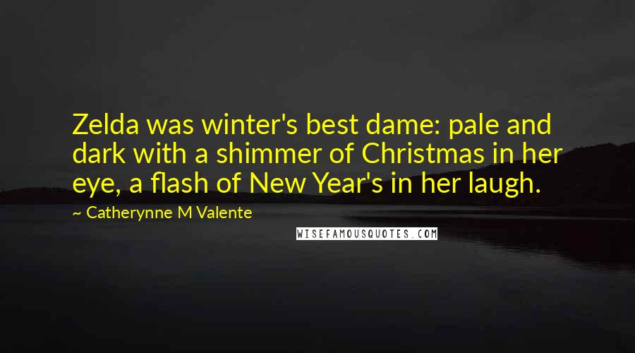 Catherynne M Valente Quotes: Zelda was winter's best dame: pale and dark with a shimmer of Christmas in her eye, a flash of New Year's in her laugh.