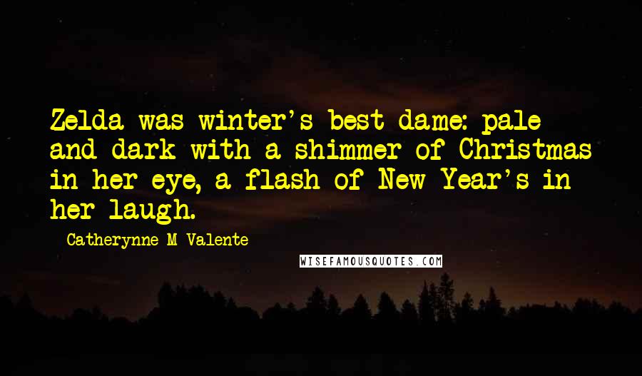 Catherynne M Valente Quotes: Zelda was winter's best dame: pale and dark with a shimmer of Christmas in her eye, a flash of New Year's in her laugh.