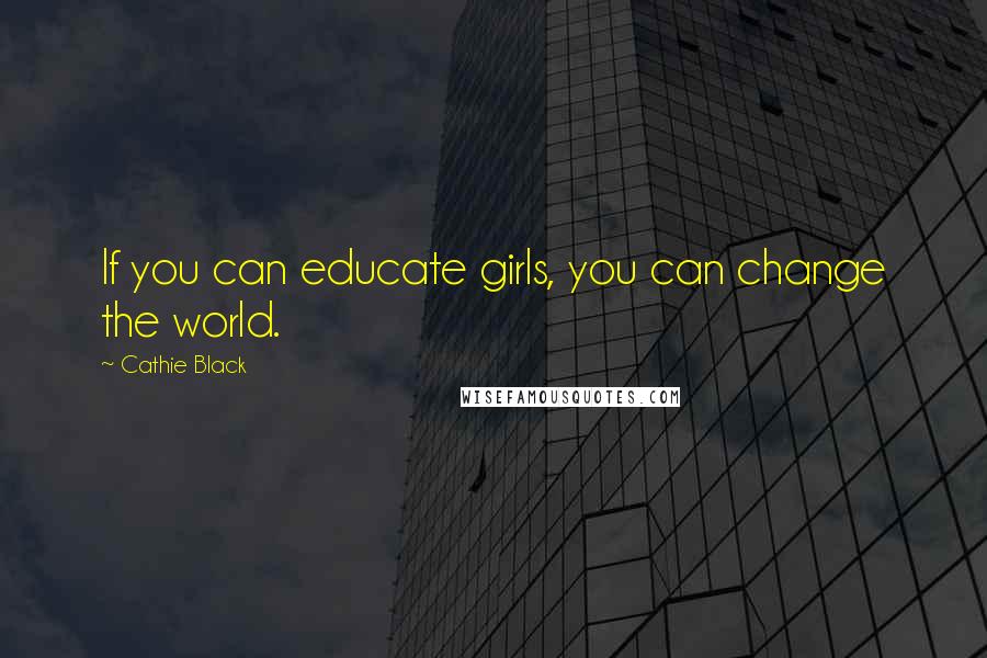 Cathie Black Quotes: If you can educate girls, you can change the world.