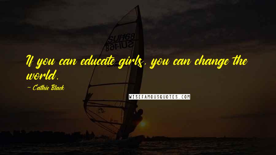 Cathie Black Quotes: If you can educate girls, you can change the world.