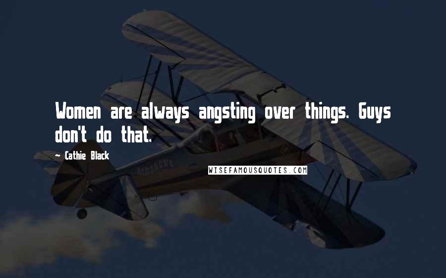 Cathie Black Quotes: Women are always angsting over things. Guys don't do that.