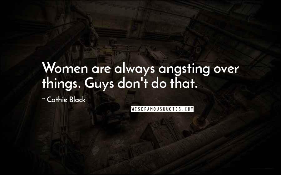 Cathie Black Quotes: Women are always angsting over things. Guys don't do that.