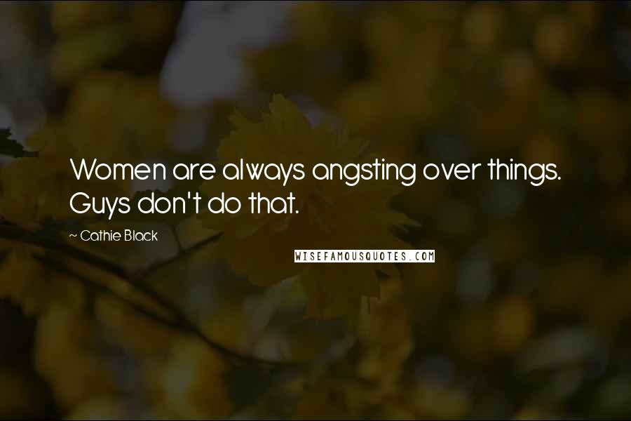 Cathie Black Quotes: Women are always angsting over things. Guys don't do that.