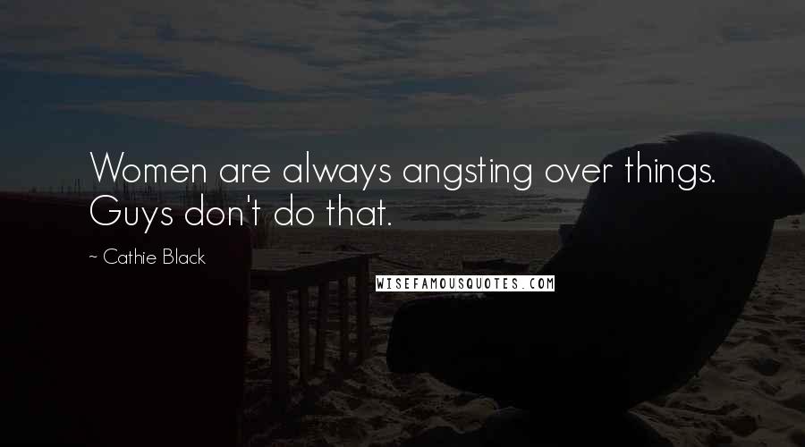 Cathie Black Quotes: Women are always angsting over things. Guys don't do that.